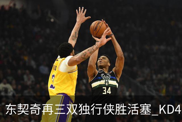 东契奇再三双独行侠胜活塞 KD45分太阳负绿军
