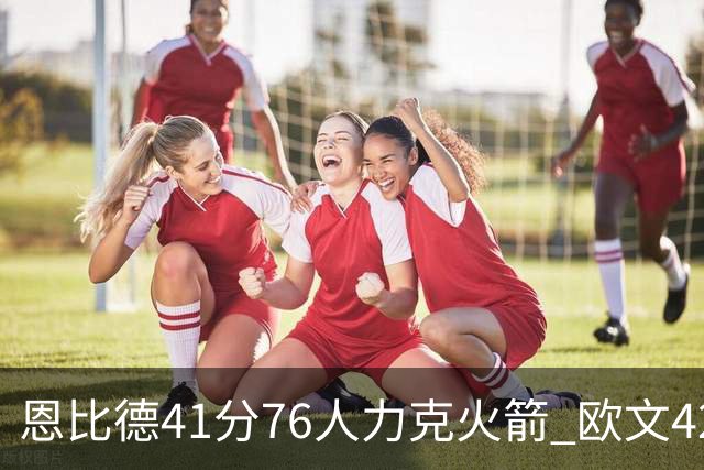 恩比德41分76人力克火箭 欧文42分独行侠险胜